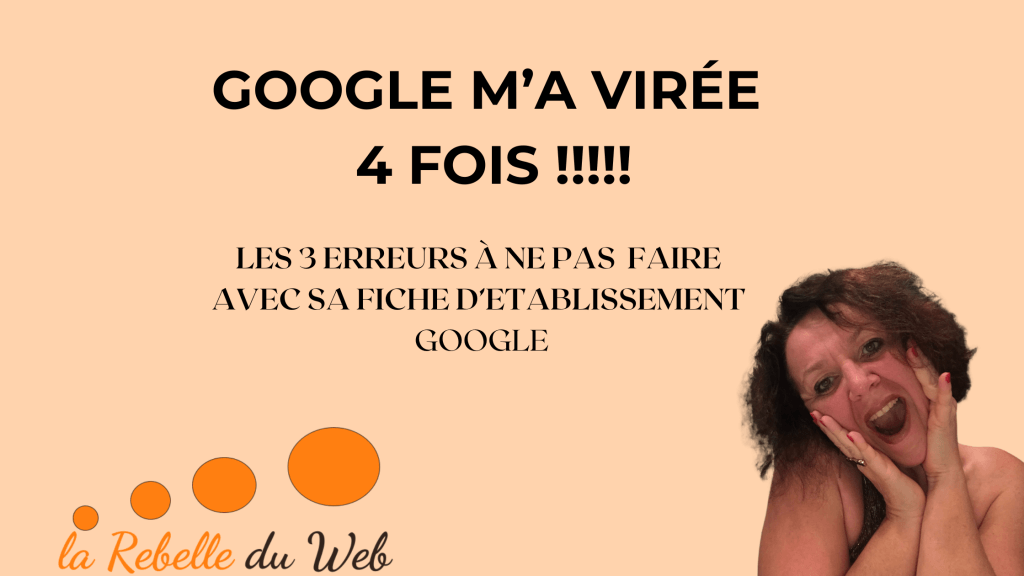 LES 3 ERREURS À NE PAS FAIRE AVEC SA FICHE D'ÉTABLISSEMENT. GOOGLE. GOOGLE M'A VIRÉE QUATRE FOIS.